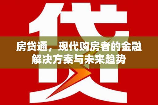新晃房贷通，现代购房者的金融解决方案与未来趋势