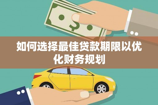 新晃如何选择最佳贷款期限以优化财务规划