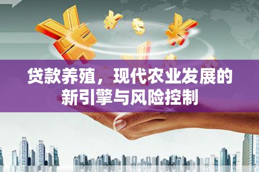 新晃贷款养殖，现代农业发展的新引擎与风险控制