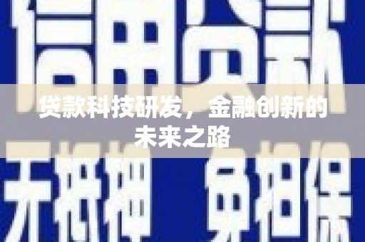新晃贷款科技研发，金融创新的未来之路