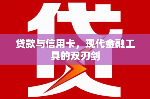 新晃贷款与信用卡，现代金融工具的双刃剑