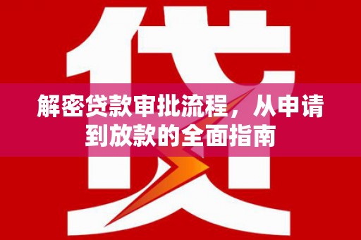 新晃解密贷款审批流程，从申请到放款的全面指南