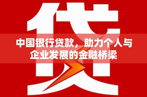 新晃中国银行贷款，助力个人与企业发展的金融桥梁