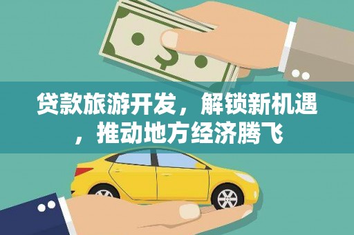 新晃贷款旅游开发，解锁新机遇，推动地方经济腾飞