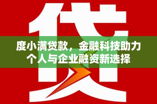 新晃度小满贷款，金融科技助力个人与企业融资新选择
