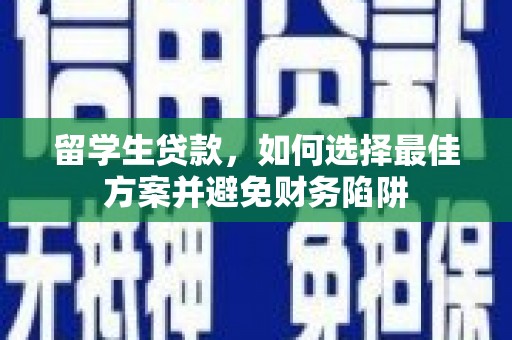 新晃留学生贷款，如何选择最佳方案并避免财务陷阱