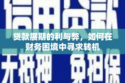 新晃贷款展期的利与弊，如何在财务困境中寻求转机
