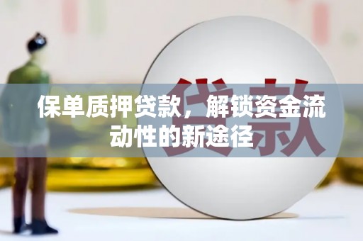 新晃保单质押贷款，解锁资金流动性的新途径