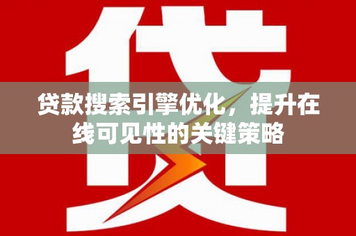 新晃贷款搜索引擎优化，提升在线可见性的关键策略