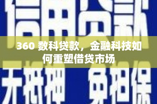 新晃360 数科贷款，金融科技如何重塑借贷市场