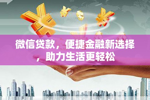 新晃微信贷款，便捷金融新选择，助力生活更轻松