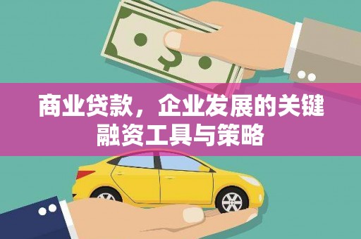新晃商业贷款，企业发展的关键融资工具与策略