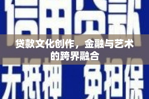 新晃贷款文化创作，金融与艺术的跨界融合