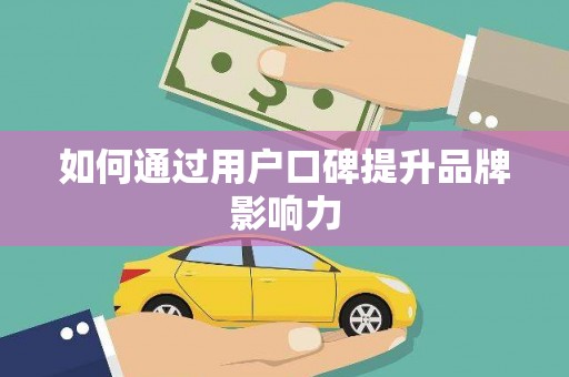 新晃如何通过用户口碑提升品牌影响力