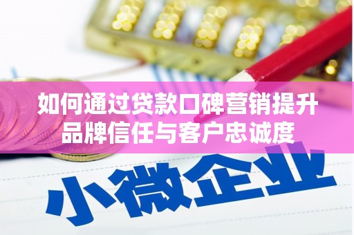 新晃如何通过贷款口碑营销提升品牌信任与客户忠诚度
