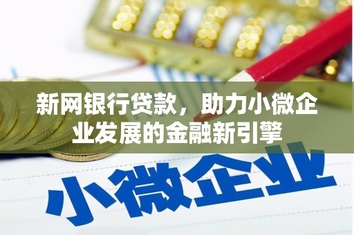 新晃新网银行贷款，助力小微企业发展的金融新引擎