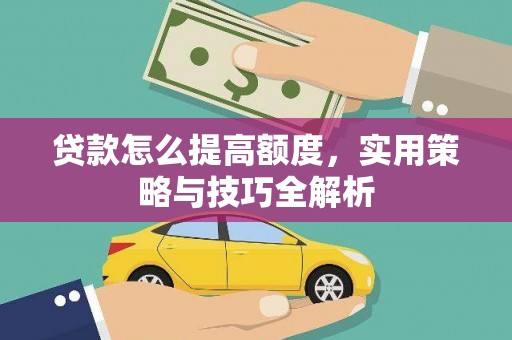 新晃贷款怎么提高额度，实用策略与技巧全解析