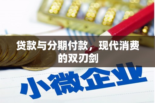 新晃贷款与分期付款，现代消费的双刃剑