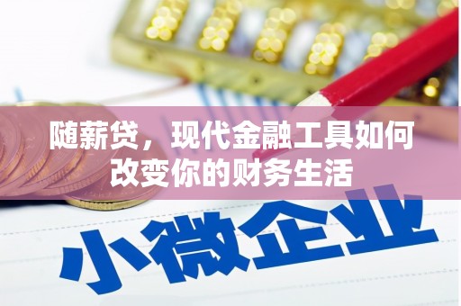 新晃随薪贷，现代金融工具如何改变你的财务生活