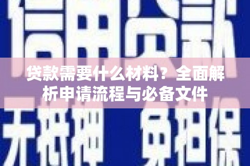 新晃贷款需要什么材料？全面解析申请流程与必备文件