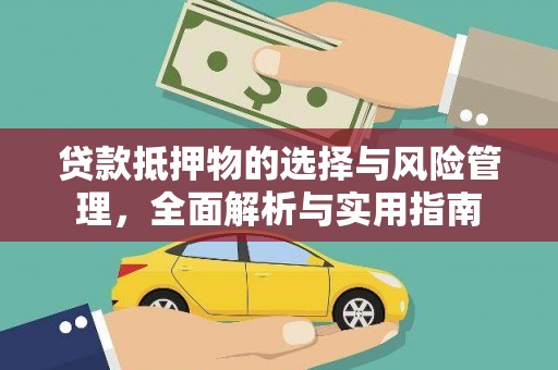 新晃贷款抵押物的选择与风险管理，全面解析与实用指南