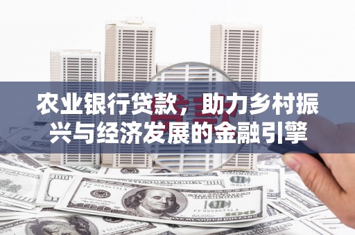 新晃农业银行贷款，助力乡村振兴与经济发展的金融引擎