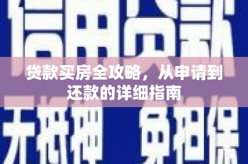 新晃贷款买房全攻略，从申请到还款的详细指南