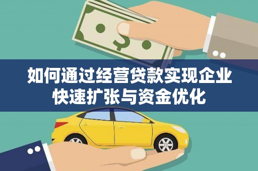 新晃如何通过经营贷款实现企业快速扩张与资金优化