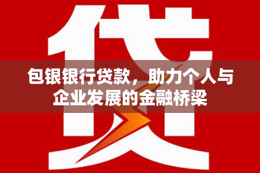 新晃包银银行贷款，助力个人与企业发展的金融桥梁