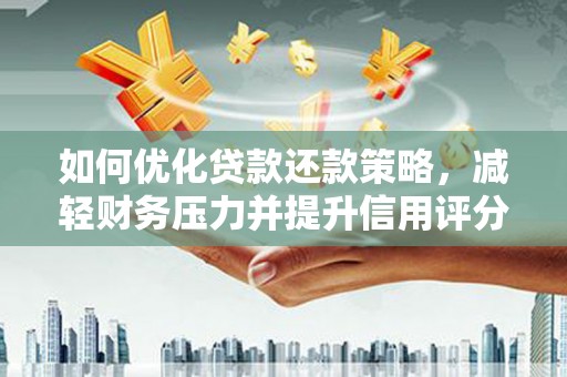 新晃如何优化贷款还款策略，减轻财务压力并提升信用评分