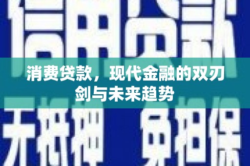 新晃消费贷款，现代金融的双刃剑与未来趋势