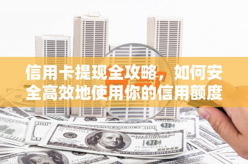 新晃信用卡提现全攻略，如何安全高效地使用你的信用额度