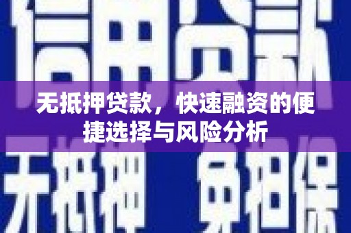新晃无抵押贷款，快速融资的便捷选择与风险分析