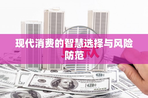 新晃现代消费的智慧选择与风险防范