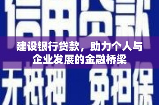 新晃建设银行贷款，助力个人与企业发展的金融桥梁