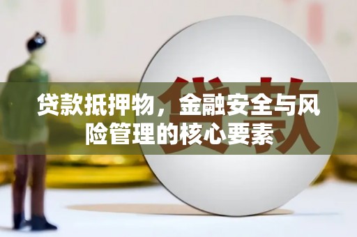新晃贷款抵押物，金融安全与风险管理的核心要素