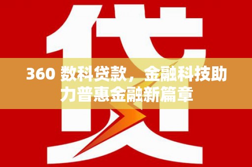 新晃360 数科贷款，金融科技助力普惠金融新篇章