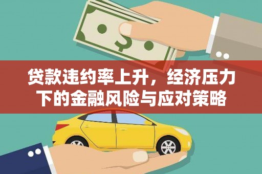 新晃贷款违约率上升，经济压力下的金融风险与应对策略