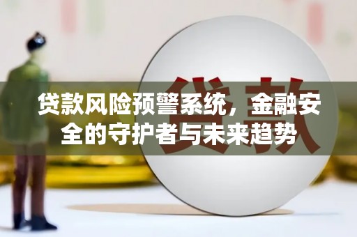 新晃贷款风险预警系统，金融安全的守护者与未来趋势