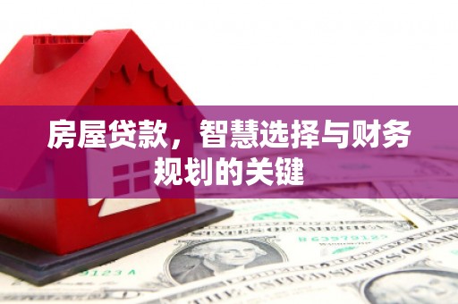 新晃房屋贷款，智慧选择与财务规划的关键
