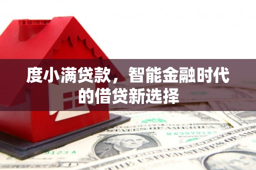 新晃度小满贷款，智能金融时代的借贷新选择