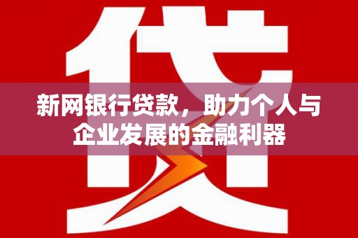 新晃新网银行贷款，助力个人与企业发展的金融利器