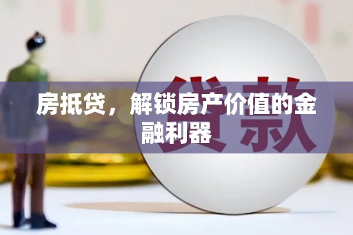 新晃房抵贷，解锁房产价值的金融利器