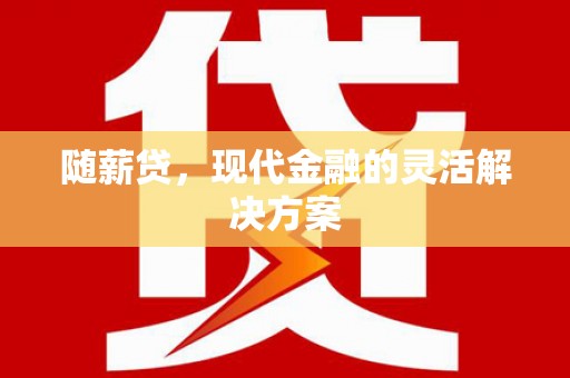 新晃随薪贷，现代金融的灵活解决方案
