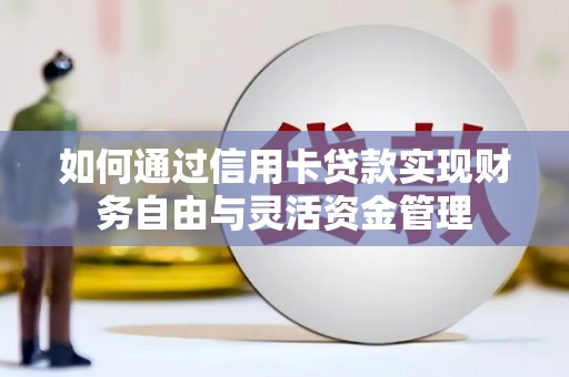 新晃如何通过信用卡贷款实现财务自由与灵活资金管理