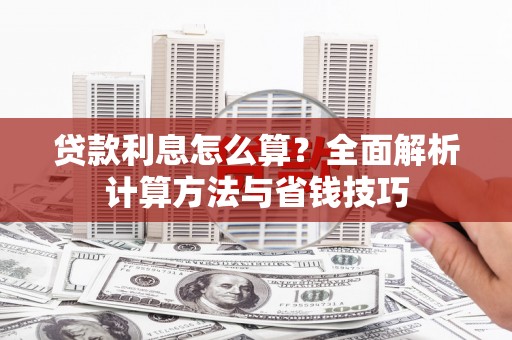 新晃贷款利息怎么算？全面解析计算方法与省钱技巧