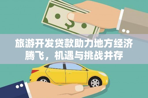 新晃旅游开发贷款助力地方经济腾飞，机遇与挑战并存