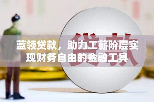 新晃蓝领贷款，助力工薪阶层实现财务自由的金融工具