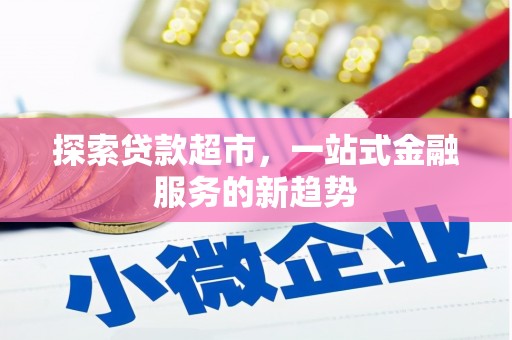 新晃探索贷款超市，一站式金融服务的新趋势