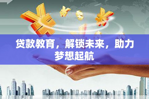新晃贷款教育，解锁未来，助力梦想起航